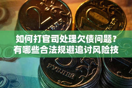 北京如何打官司处理欠债问题？有哪些合法规避追讨风险技巧？