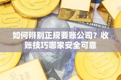 北京如何辨别正规要账公司？收账技巧哪家安全可靠